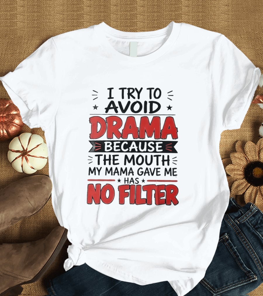 I Try To Avoid Drama Because The Mouth My Mama Gave Me Has No Filter T-Shirt