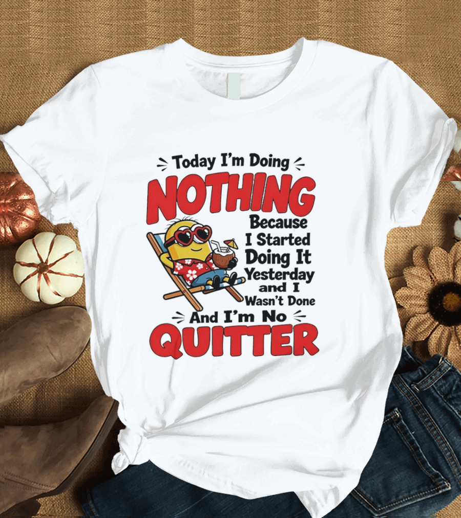 Today I'm Doing Nothing Because I Started Yesterday And I'm No Quitter Minion T-Shirt