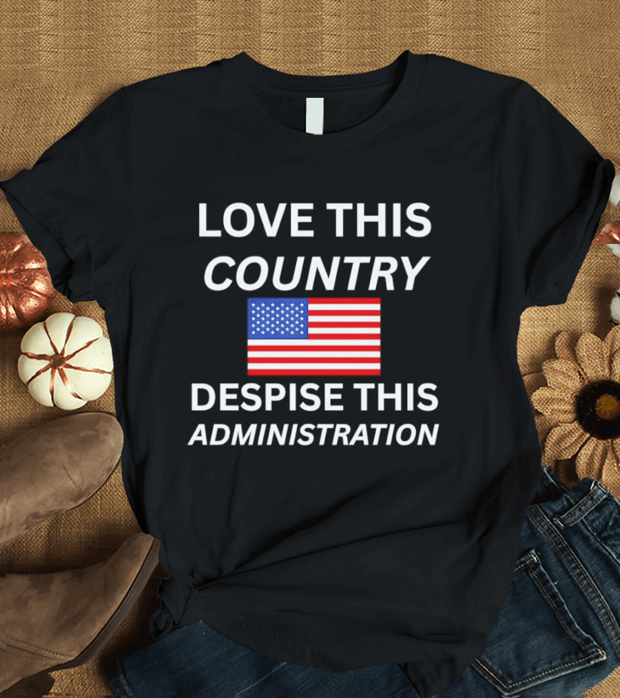 Love This Country Despise This Administration American Flag T-Shirt