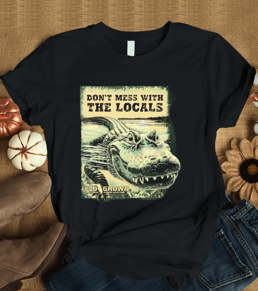 Don't Mess With The Locals FloGrown Alligator Florida Outfitters T-Shirt