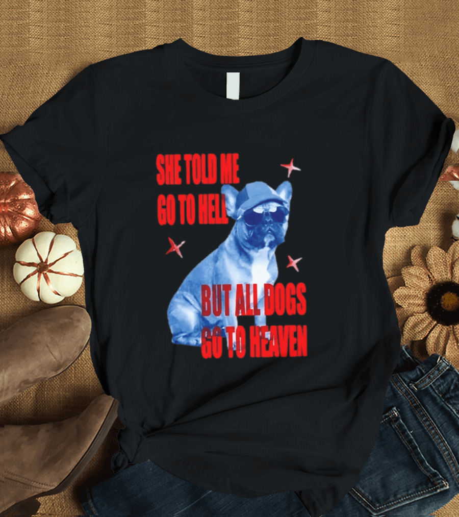 Sassy French Bulldog She Told Me Go To Hell But All Dogs Go To Heaven T-Shirt