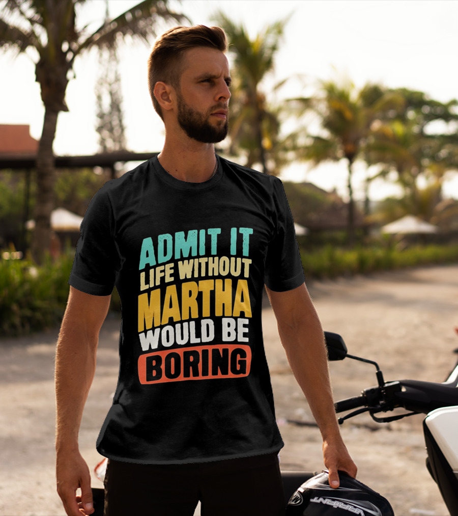 Admit It Life Without Martha Would Be Boring T-Shirt
