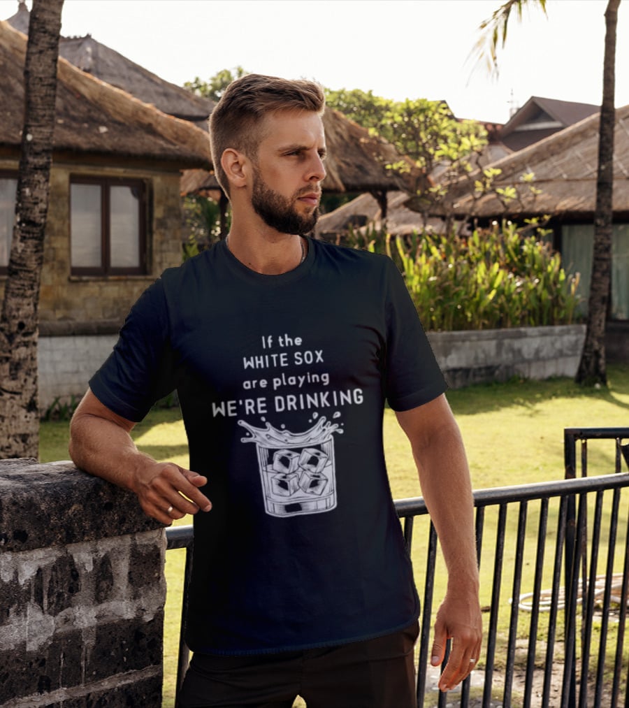 If The White Sox Are Playing We're Drinking Sports Fan Humor T-Shirt