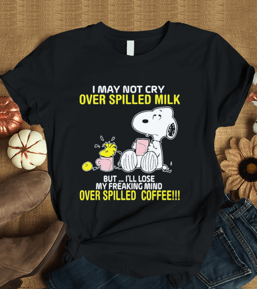 I May Not Cry Over Spilled Milk But I'll Lose My Freaking Mind Over Spilled Coffee Snoopy T-Shirt