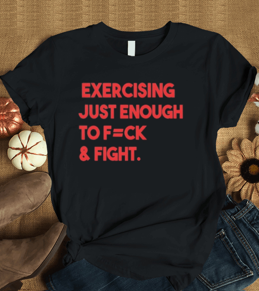 Exercising Just Enough To F=ck And Fight Fitness Motivation T-Shirt