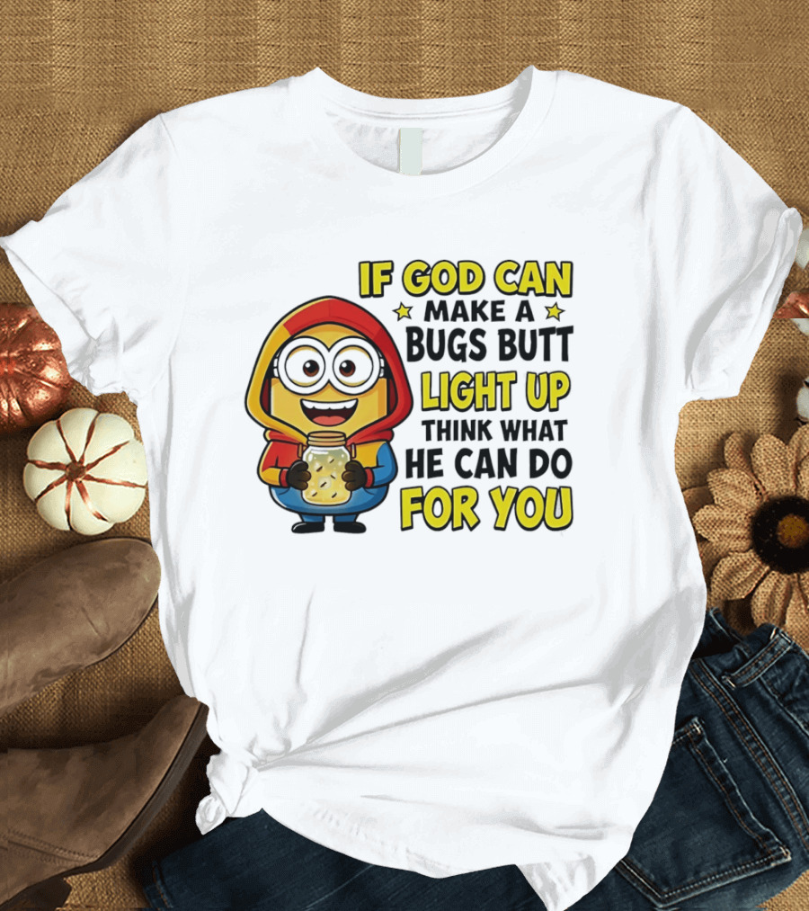 If God Can Make A Bugs Butt Light Up Think What He Can Do For You Minion T-Shirt