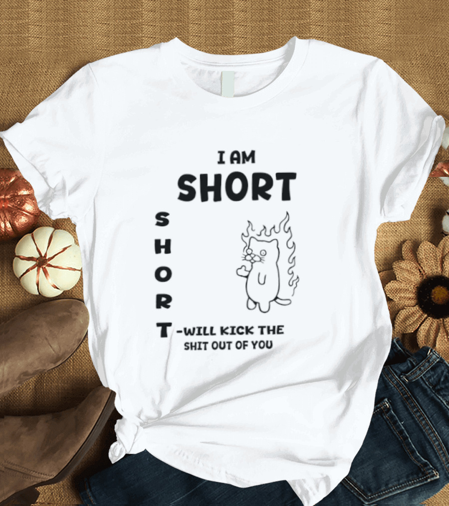 I Am Short Cat On Fire Will Kick The Shit Out Of You T-Shirt