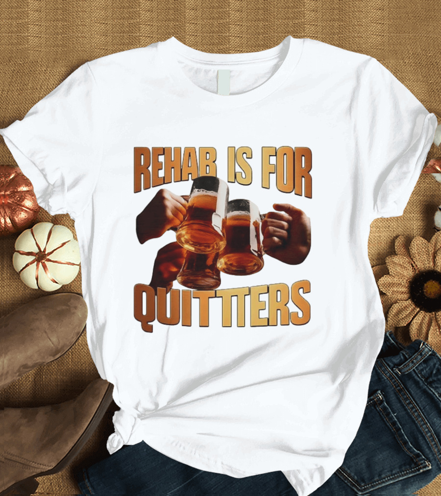 Rehab Is For Quitters Beer Drinking Cheers S T-Shirt