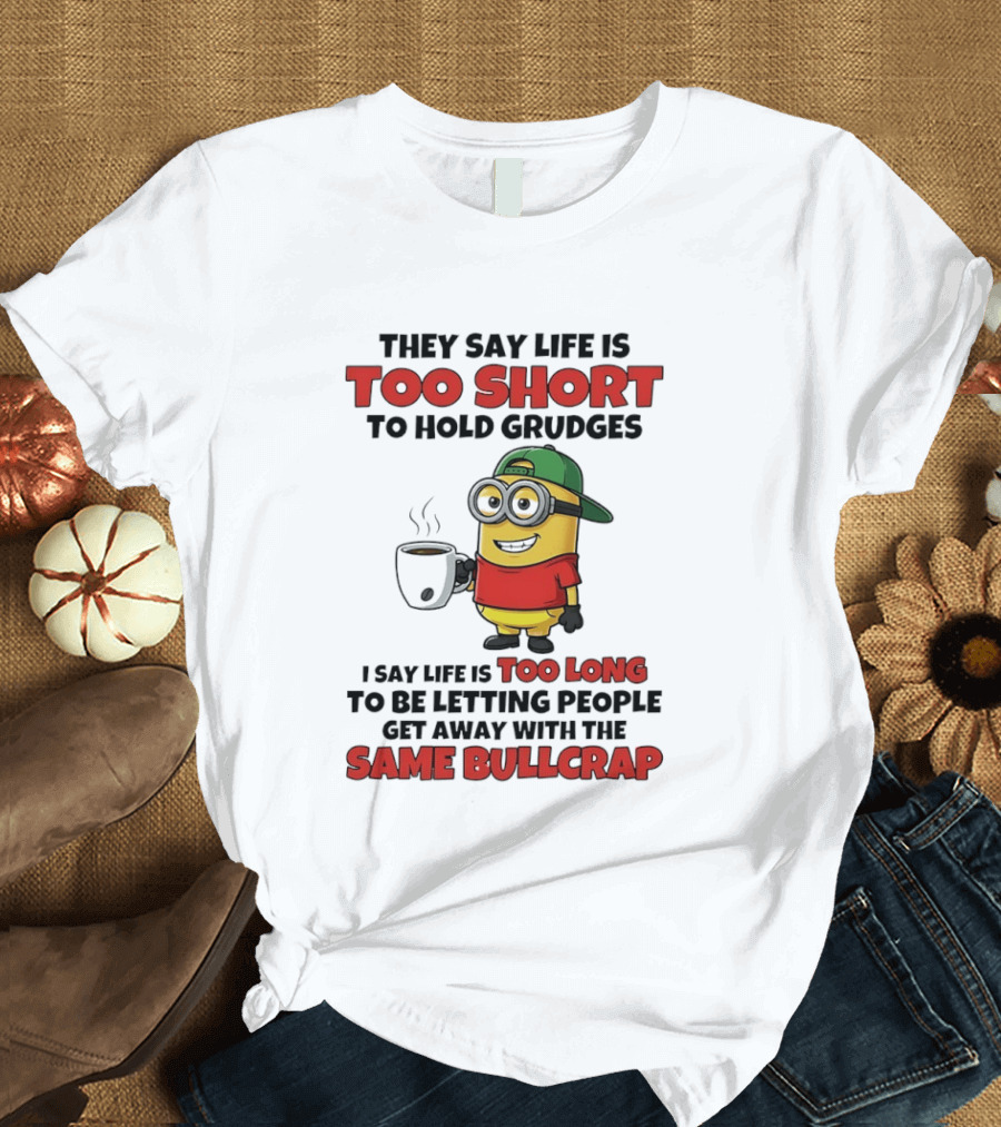 They Say Life Is Too Short To Hold Grudges Minion Coffee Humor Same Bullcrap T-Shirt