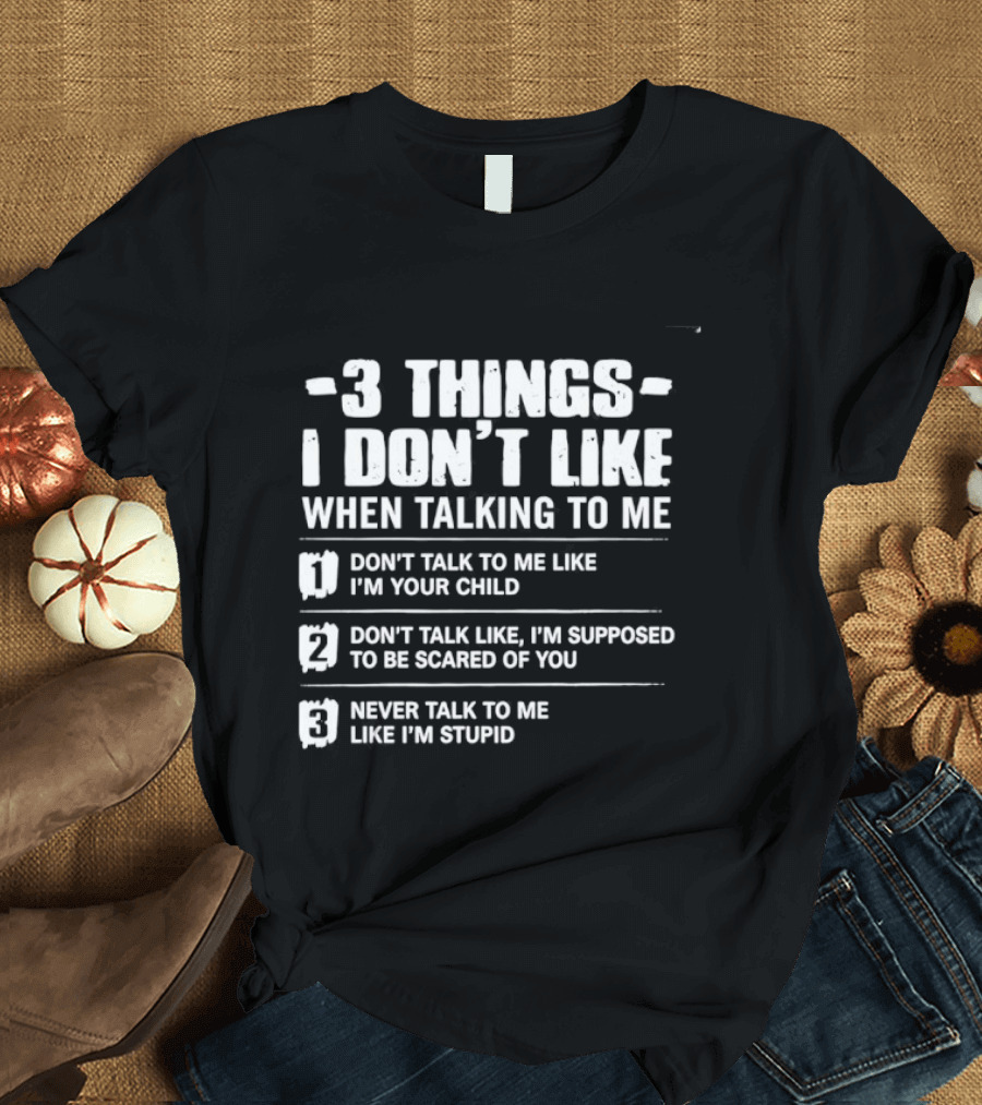 3 Things I Don't Like When Talking To Me Don't Talk To Me Like I'm Your Child Never Talk To Me Like I'm Stupid T-Shirt