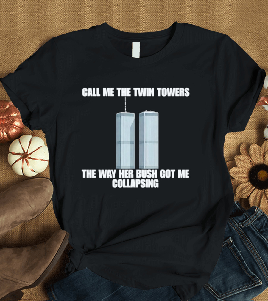 Call Me The Twin Towers The Way Her Bush Got Me Collapsing T-Shirt
