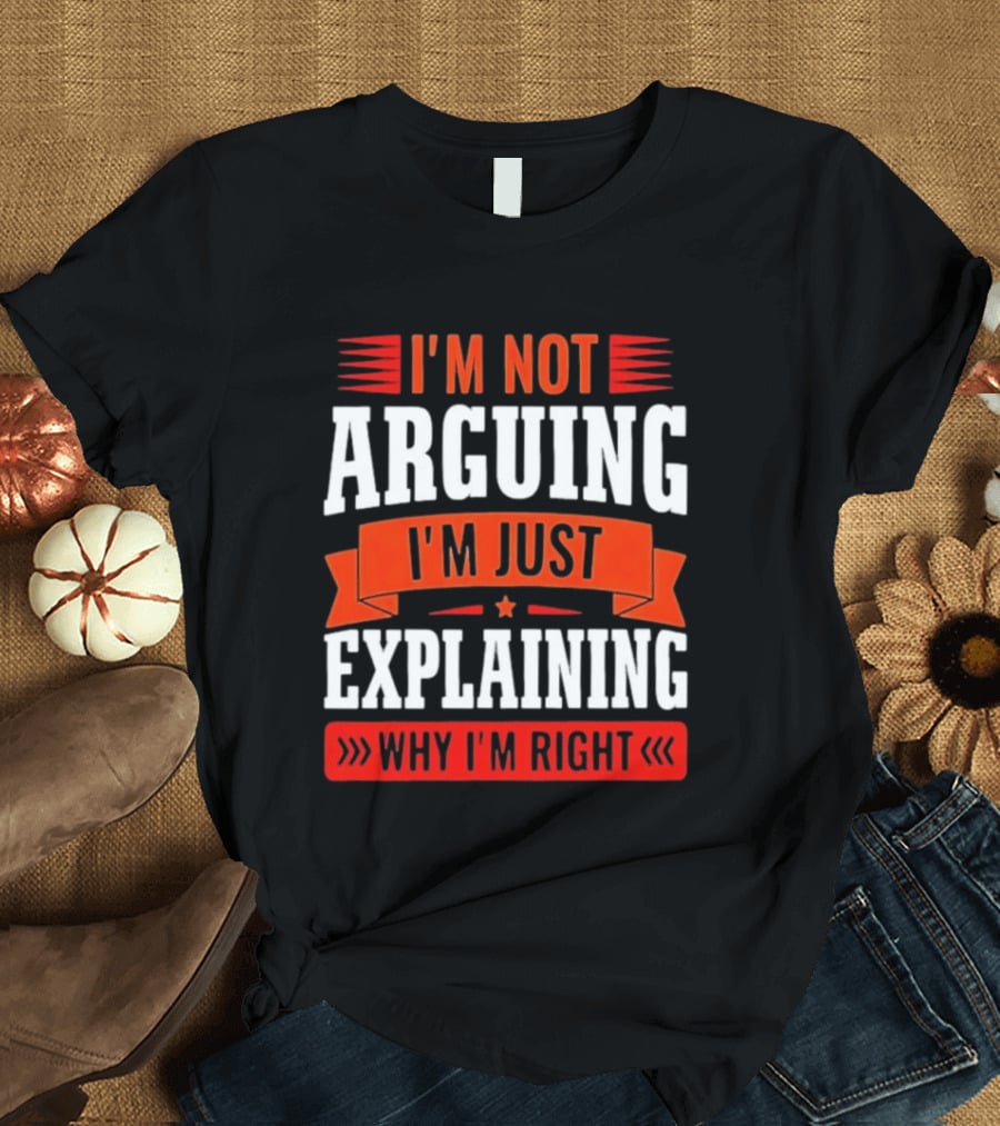 I'm Not Arguing I'm Just Explaining Why I'm Right Text Red White T-Shirt