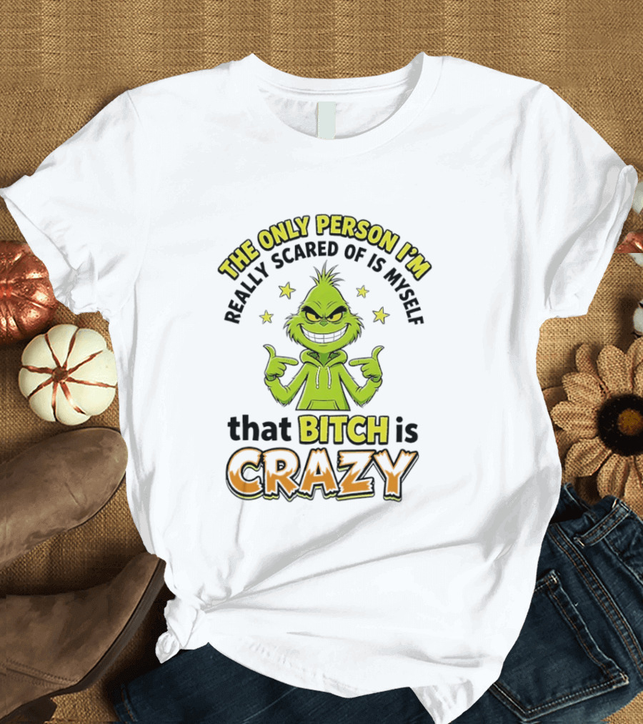 The Only Person I'm Really Scared Of Is Myself That Bitch Is Crazy Grinch T-Shirt