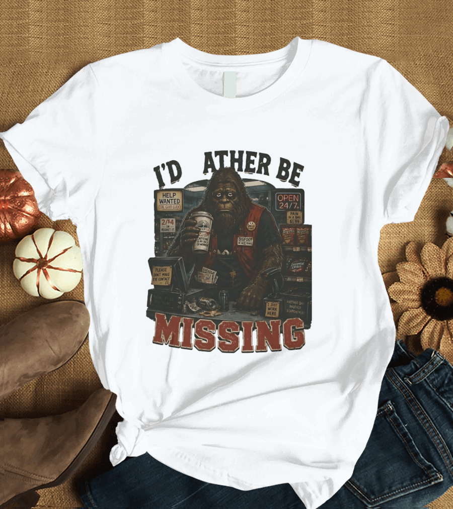 I'd Rather Be Missing Funny Bigfoot Gas Station Clerk Humor T-Shirt