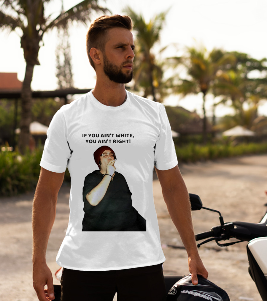 If You Ain’t White You Ain’t Right T-Shirt