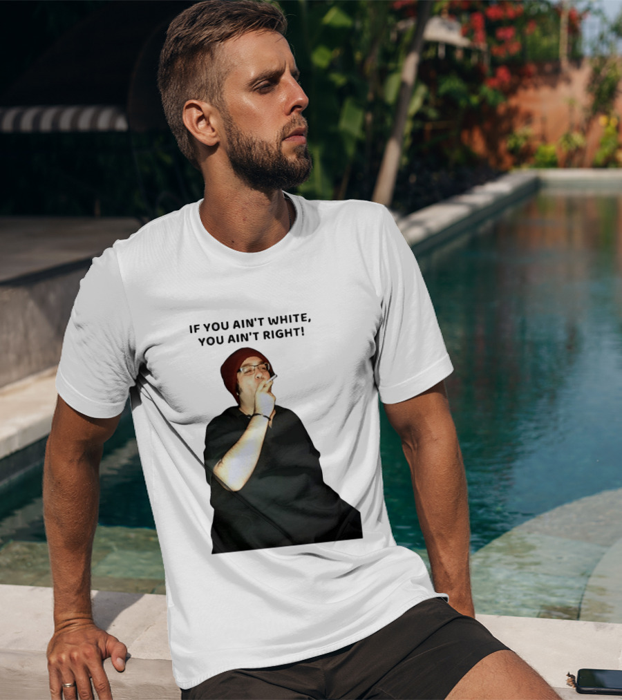If You Ain’t White You Ain’t Right T-Shirt