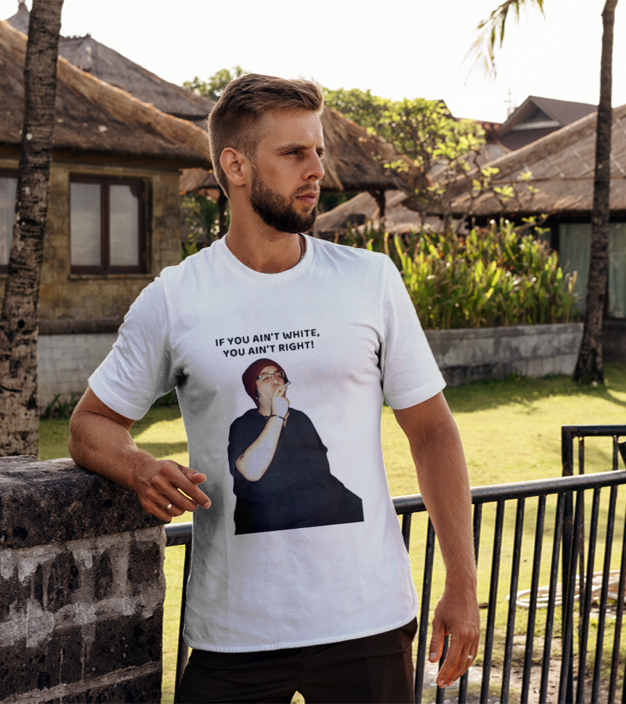 If You Ain’t White You Ain’t Right T-Shirt