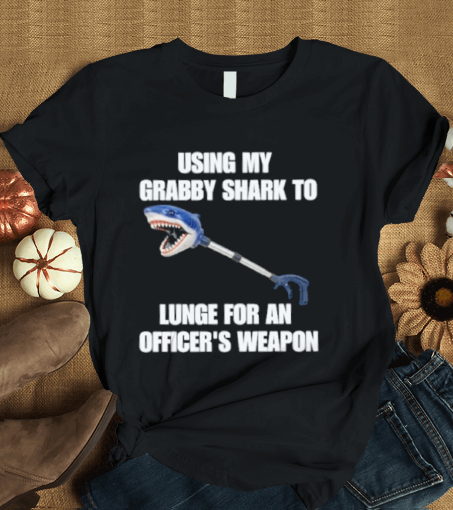 Using My Grabby Shark To Lunge For An Officer's Weapon T-Shirt