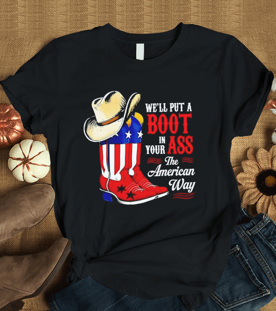 We'll Put A Boot In Your Ass The American Way Cowboy Hat Stars Stripes T-Shirt