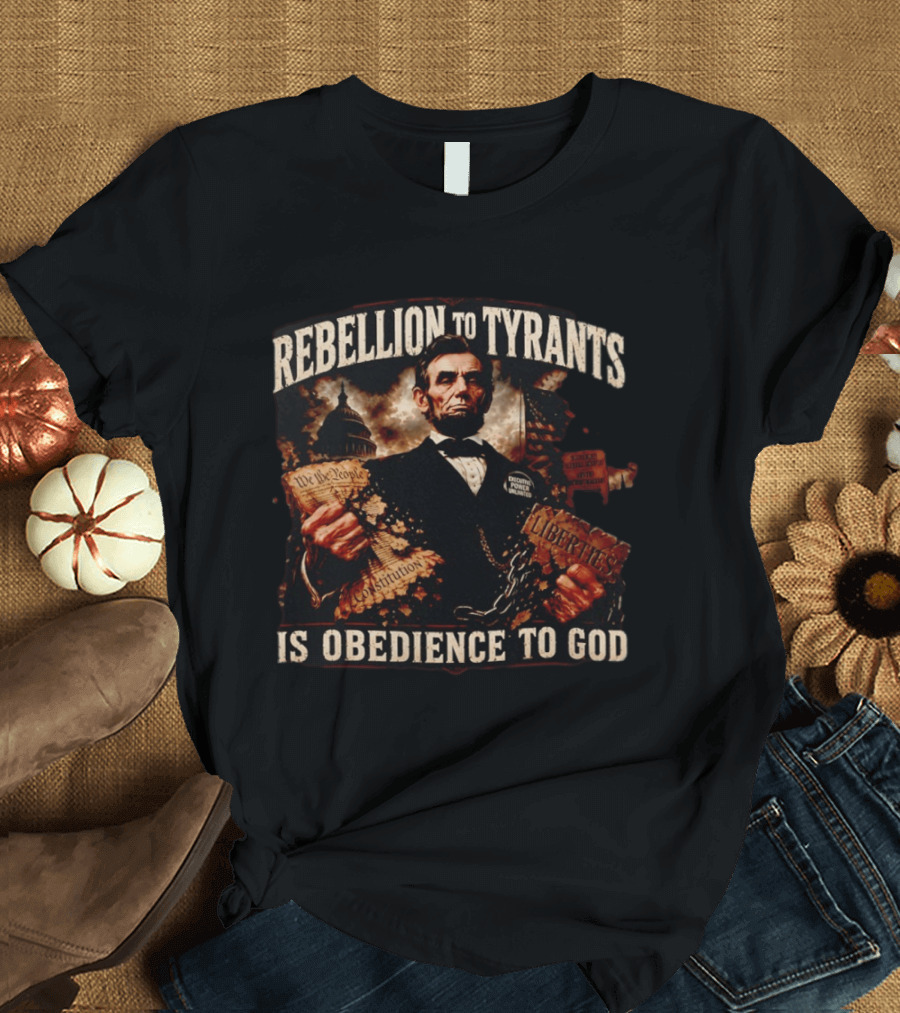 Rebellion To Tyrants Is Obedience To God Abraham Lincoln Constitution Liberties T-Shirt