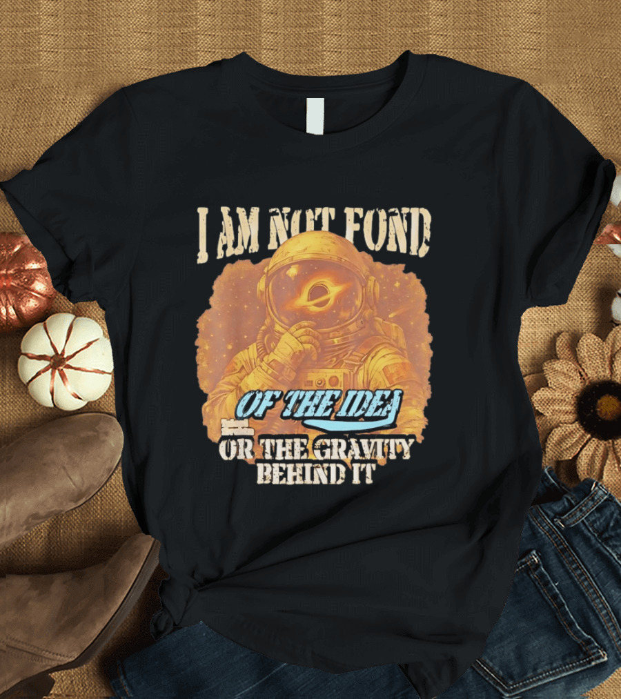 I Am Not Fond Astronaut Space Gravity Idea T-Shirt