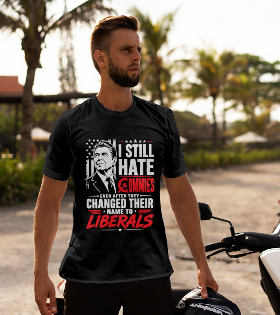 I Still Hate Commies Even After They Changed Their Name To Liberals Ronald Reagan T-Shirt