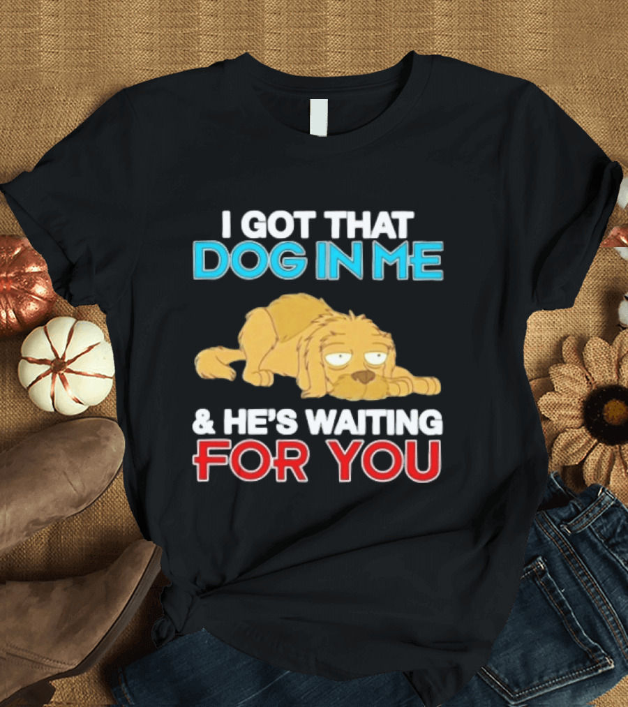 I Got That Dog In Me And He's Waiting For You Cartoon Canine T-Shirt