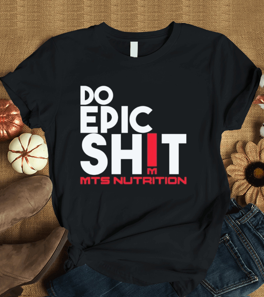 MTS Nutrition Do Epic Shit Bold Motivational Message T-Shirt