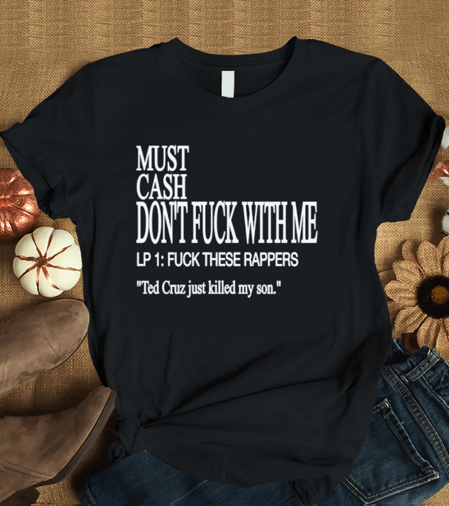 Must Cash LP 1 Ted Cruz Just Killed My Son T-Shirt