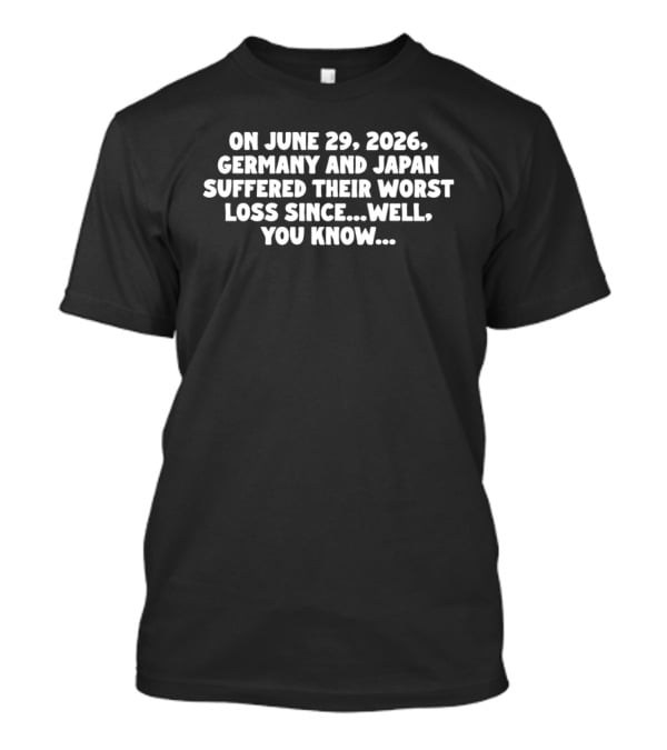 On June 29 2026 Germany And Japan Suffered Their Worst Loss Since Well You Know T-Shirt