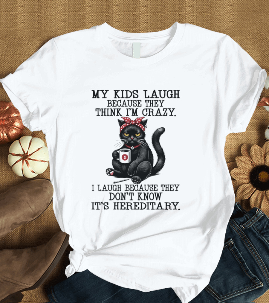 Black Cat Humor My Kids Laugh Because They Think I'm Crazy I Laugh Because They Don't Know It's Hereditary T-Shirt