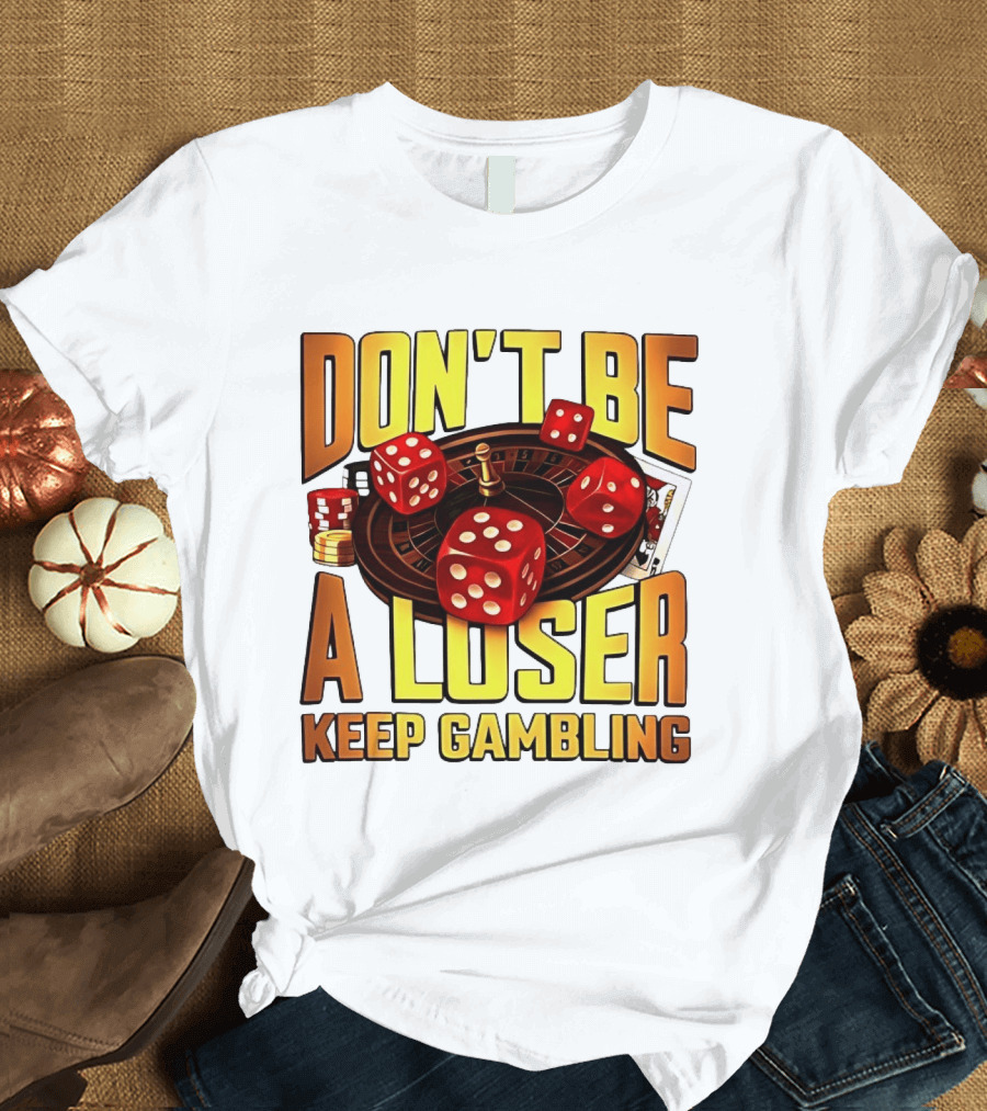Don't Be A Loser Keep Gambling Casino Roulette Dice Cards T-Shirt