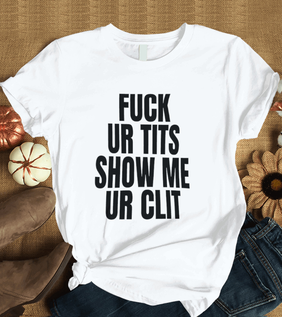 Fuck Ur Tits Show Me Ur Clit T-Shirt