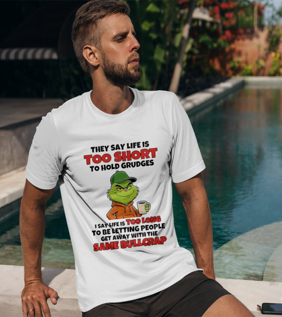 They Say Life Is Too Short To Hold Grudges I Say Life Is Too Long To Be Letting People Get Away With The Same Bullcrap T-Shirt