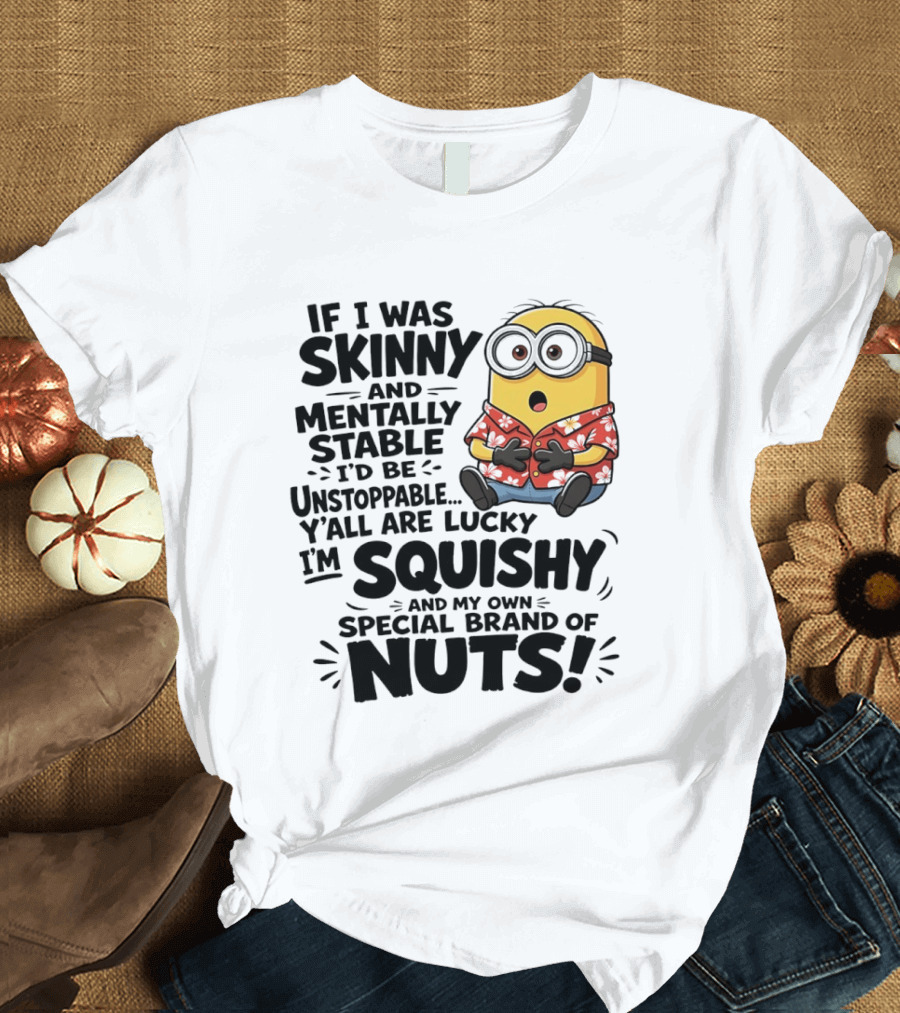 Minions If I Was Skinny And Mentally Stable I'd Be Unstoppable Squishy Special Brand Of Nuts T-Shirt