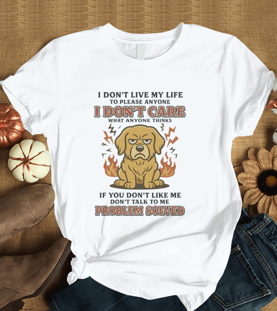 I Don't Live My Life To Please Anyone Golden Retriever I Don't Care What Anyone Thinks Problem Solved T-Shirt