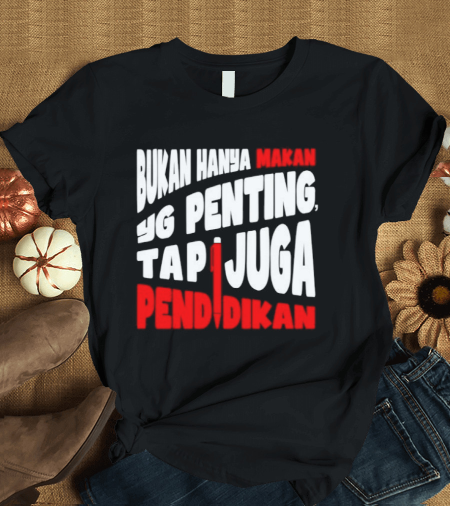 Bukan Hanya Makan Yg Penting Tapi Juga Pendidikan T-Shirt