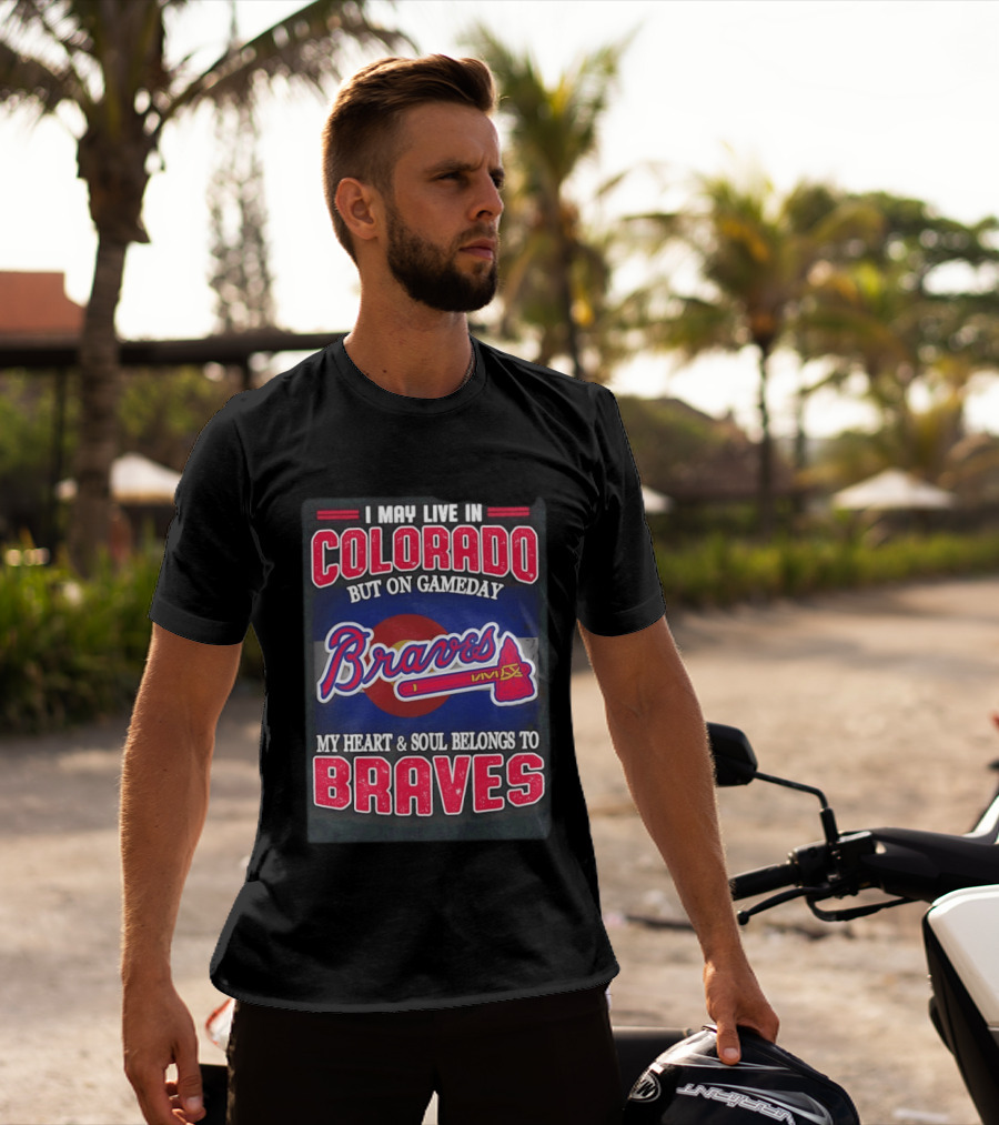 I May Live In Colorado But On Gameday My Heart And Soul Belongs To Braves T-Shirt
