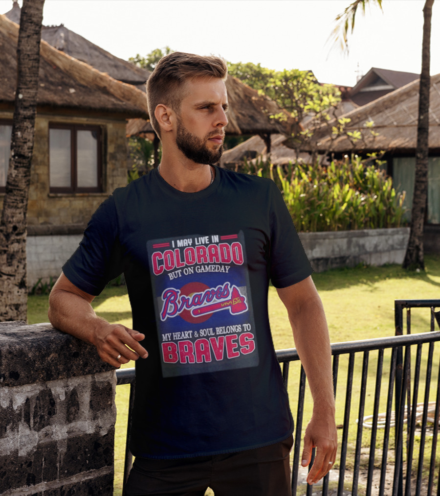 I May Live In Colorado But On Gameday My Heart And Soul Belongs To Braves T-Shirt