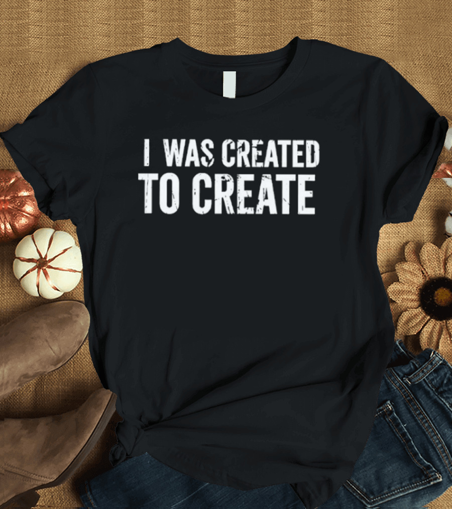I Was Created To Create Empowering Motivational Phrase T-Shirt