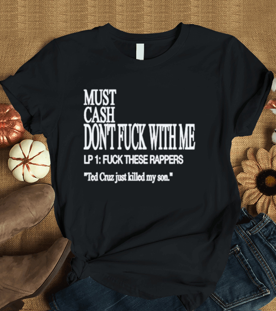 Must Cash Don't Fck With Me LP 1 Fck These Rappers Ted Cruz Just Killed My Son T-Shirt