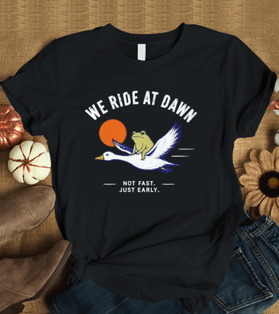 We Ride At Dawn Frog On Goose Not Fast Just Early T-Shirt