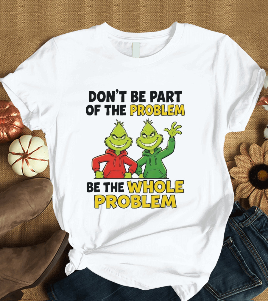 Don't Be Part Of The Problem Be The Whole Problem Grinch Duo Red Green S T-Shirt