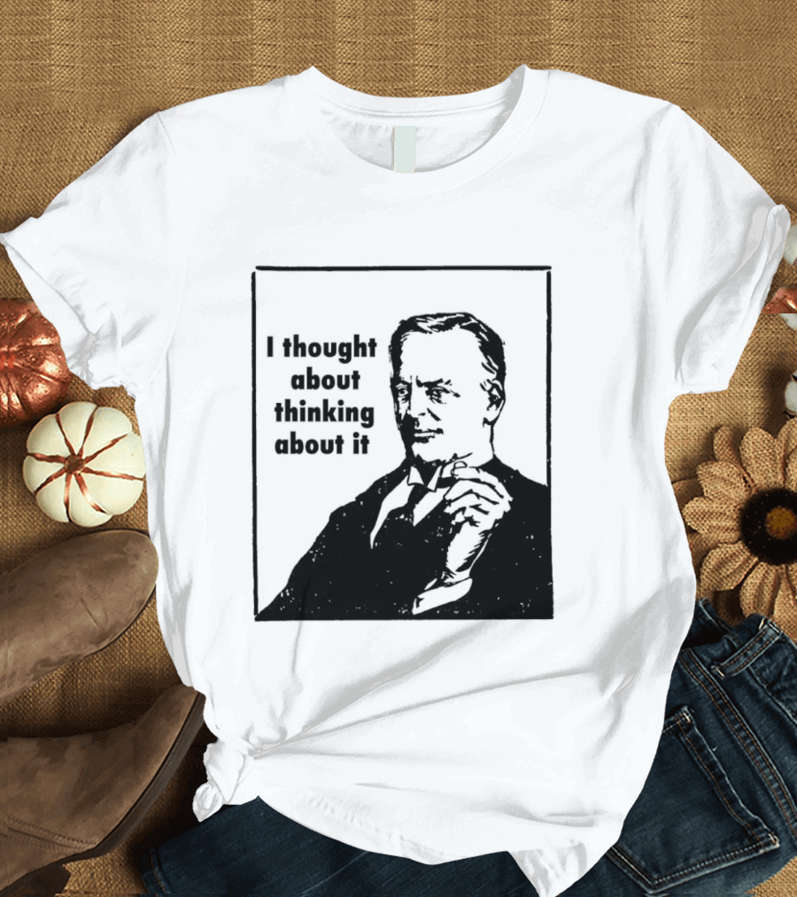 I Thought About Thinking About It T-Shirt