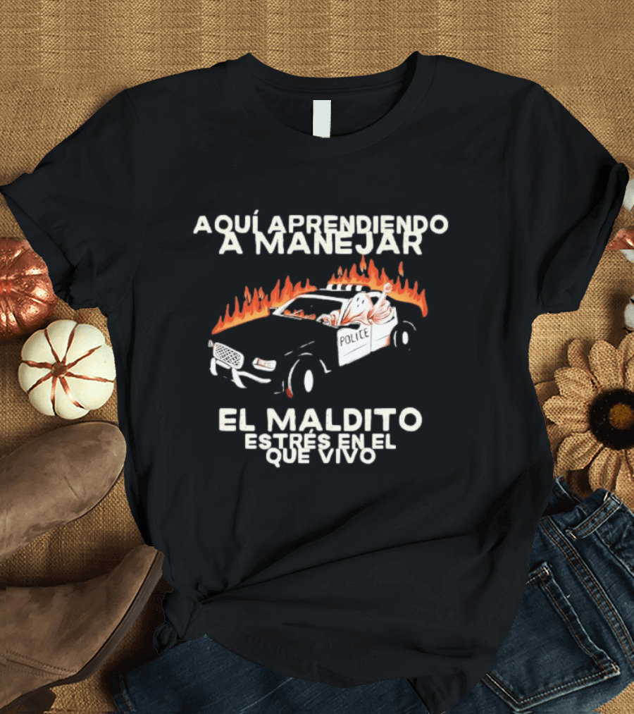 Aquí Aprendiendo A Manejar El Maldito Estrés En El Que Vivo Policía Coche En Llamas T-Shirt