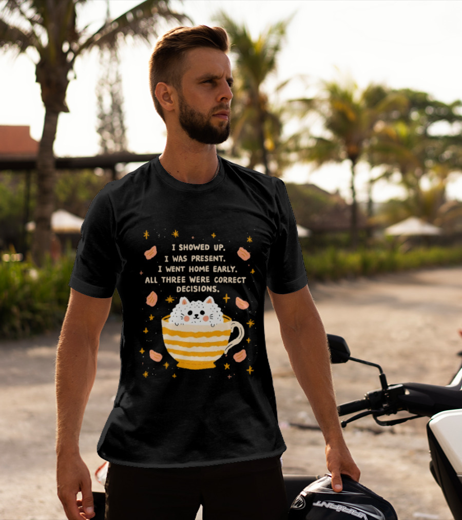 I Showed Up I Was Present I Went Home Early All Three Were Correct Decisions Cat In Cup With Leaves And Flowers T-Shirt
