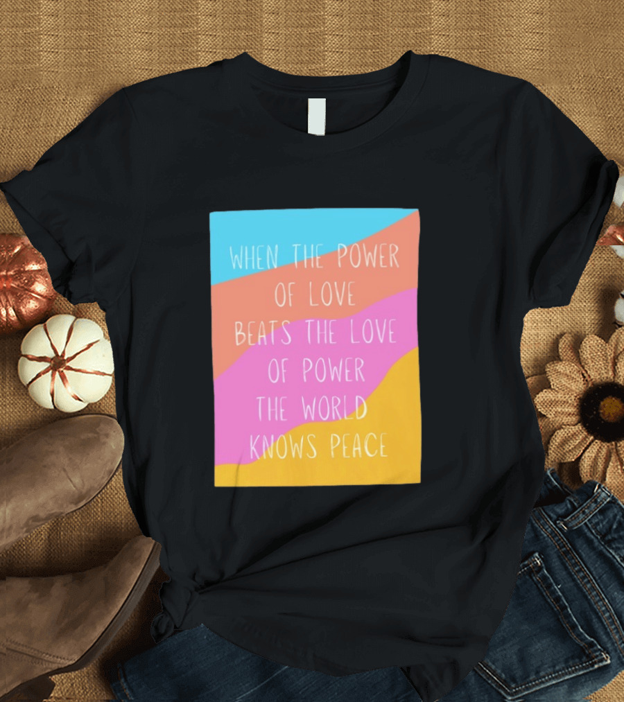 When The Power Of Love Beats The Love Of Power The World Knows Peace Retro Vibes T-Shirt