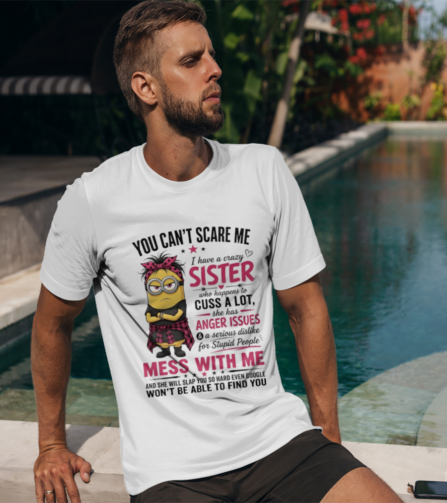 You Can't Scare Me I Have A Crazy Sister Who Happens To Cuss A Lot Mess With Me Minion T-Shirt
