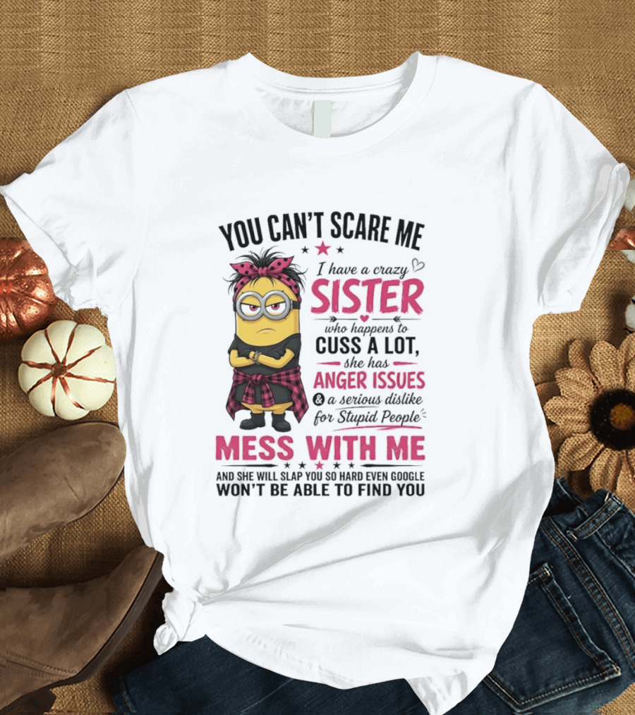 You Can't Scare Me I Have A Crazy Sister Who Happens To Cuss A Lot Mess With Me Minion T-Shirt