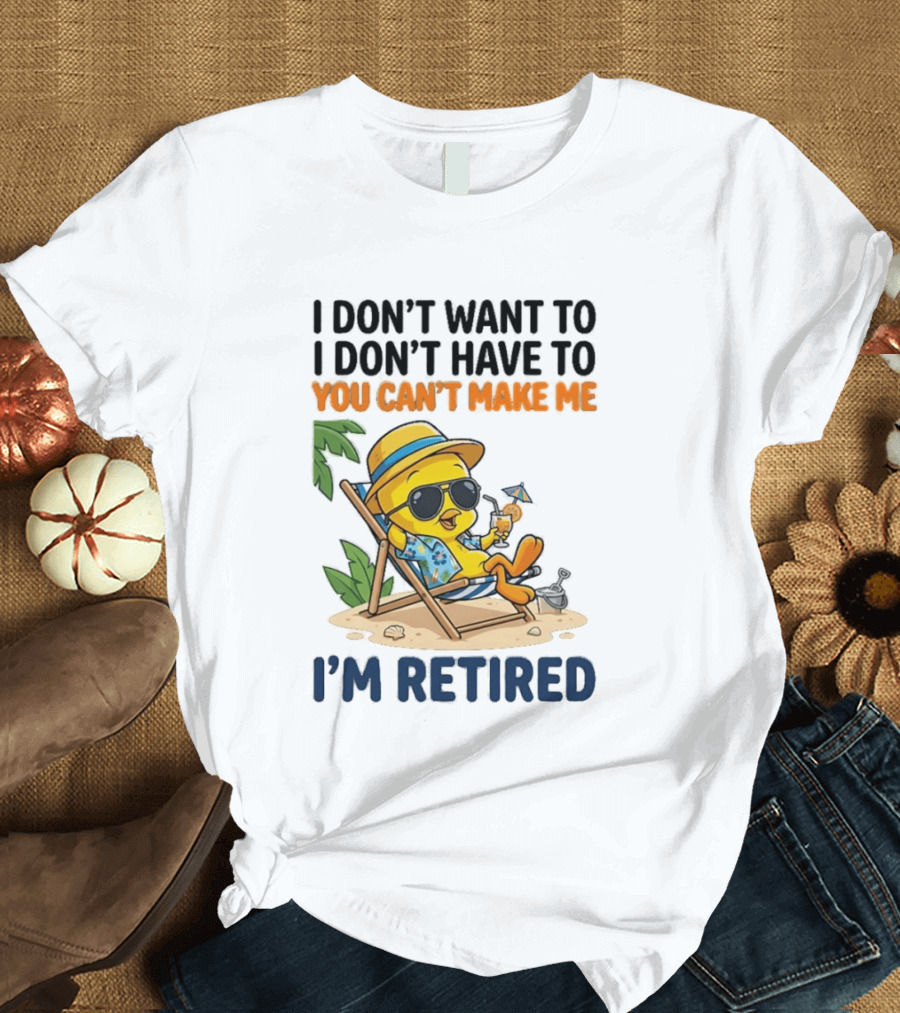 Tweety Bird I Don't Want To I Don't Have To You Can't Make Me I'm Retired T-Shirt